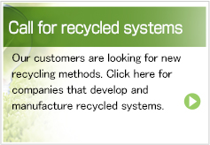 Call for recycled systems Our customers are looking for new recycling methods. Click here for companies that develop and manufacture recycled systems.