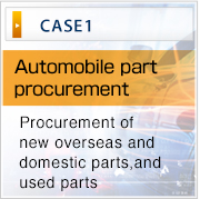 CASE1Automobile part
procurement Procurement of new overseas and domestic parts,and used parts