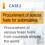 CASE2 Procurement of special
fuels for automobiles Procurement of various fossil fuels from countries around the world