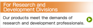 For Research and Development Divisions Our products meet the demands of research and development professionals.