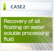 CASE2 Recovery of oil
floating on water soluble processing fluid